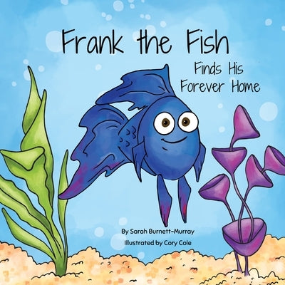 Frank the Fish Finds His Forever Home: (A Portion of All Proceeds Donated to Support Adoption) by Burnett-Murray, Sarah