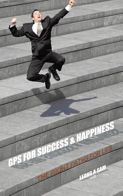 GPS for Success & Happiness: The Right Paths for Life by Sam, Leong a.