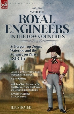 With the Royal Engineers in the Low Countries: At Bergen-op-Zoom, Waterloo and the Advance on Paris, 1813-15 by Sperling, John