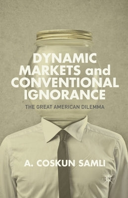 Dynamic Markets and Conventional Ignorance: The Great American Dilemma by Samli, A.