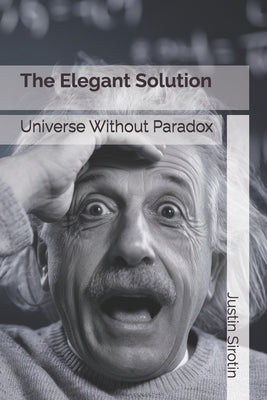 The Elegant Solution: Universe Without Paradox by Sirotin, Justin