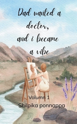 Dad wanted a doctor, and I became a vibe Volume 1 by Ponnappa, Shilpika