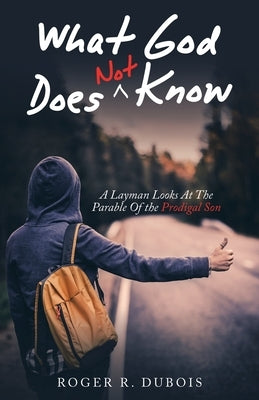 What God Does Not Know: A Layman Looks at the Parable of the Prodigal Son by DuBois, Roger R.