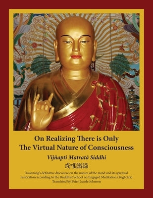 On Realizing There is Only the Virtual Nature of Consciousness: An English Translation of Xuánzàng's Vijñapti Matratā Siddhi by Johnson, Peter Lunde