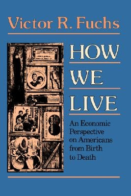 How We Live: An Economic Perspective on Americans from Birth to Death by Fuchs, Victor R.