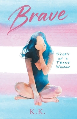 Brave: Story of a Trans Woman by K, K.