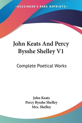 John Keats And Percy Bysshe Shelley V1: Complete Poetical Works by Keats, John