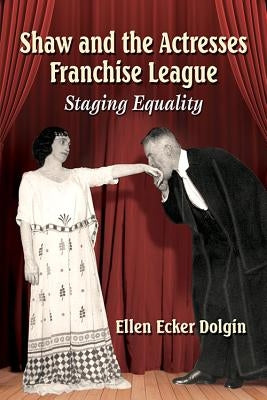 Shaw and the Actresses Franchise League: Staging Equality by Dolgin, Ellen Ecker