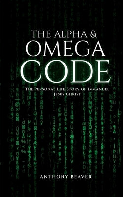 The Alpha and Omega Code: The Personal Life Story of Immanuel Jesus Christ by Beaver, Anthony Curtis