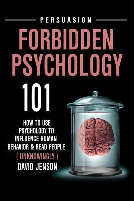 Forbidden Psychology 101: How to Use Psychology to Influence Human Behavior and Read People ( Unknowingly ) by Jenson, David
