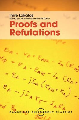 Proofs and Refutations: The Logic of Mathematical Discovery by Lakatos, Imre