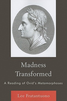 Madness Transformed: A Reading of Ovid's Metamorphoses by Fratantuono, Lee