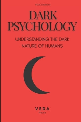 Dark Psychology: Understanding The DARK NATURE Of Humans by House, Veda