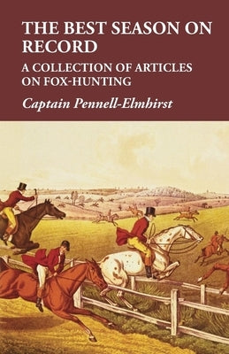 The Best Season on Record - A Collection of Articles on Fox-Hunting by Pennell-Elmhirst, Captain