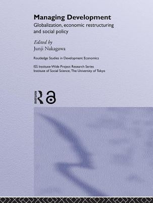 Managing Development: Globalization, Economic Restructuring and Social Policy by Nakagawa, Junji