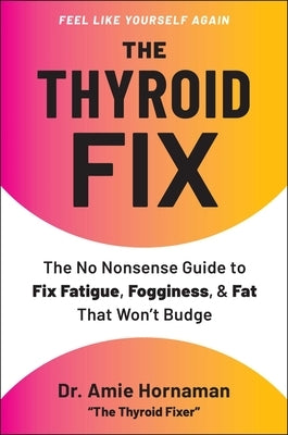 The Thyroid Fix: The No Nonsense Guide to Fix Fatigue, Fogginess, & Fat That Won't Budge by Hornaman, Amie