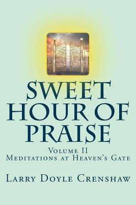 Sweet Hour of Praise, II: Meditations at Heaven's Gate by Crenshaw, Larry Doyle
