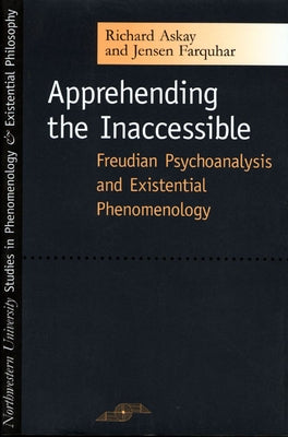 Apprehending the Inaccessible: Freudian Psychoanalysis and Existential Phenomenology by Askay, Richard