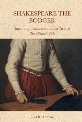 Shakespeare the Bodger: Ingenuity, Imitation and the Arts of the Winter's Tale by Altman, Joel B.
