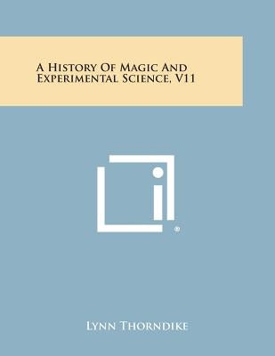 A History of Magic and Experimental Science, V11 by Thorndike, Lynn
