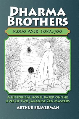 Dharma Brothers Kodo and Tokujoo: A Historical Novel Based On The Lives Of Two Japanese Zen Masters by Braverman, Arthur