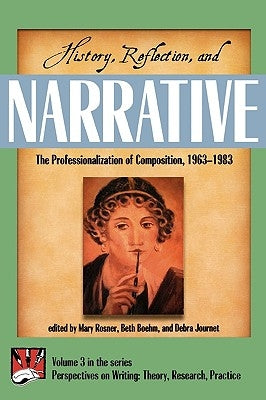 History, Reflection, and Narrative: The Professionalization of Composition 1963-1983 by Rosner, Mary