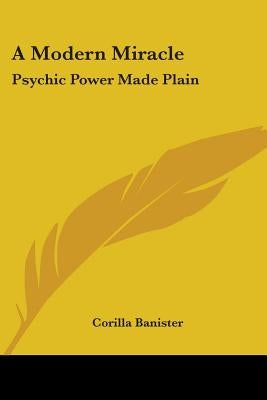A Modern Miracle: Psychic Power Made Plain by Banister, Corilla