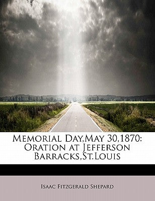 Memorial Day, May 30,1870: Oration at Jefferson Barracks, St.Louis by Shepard, Isaac Fitzgerald