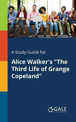 A Study Guide for Alice Walker's The Third Life of Grange Copeland by Gale, Cengage Learning
