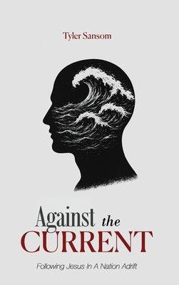 Against the Current: Following Jesus In A Nation Adrift by Sansom, Tyler