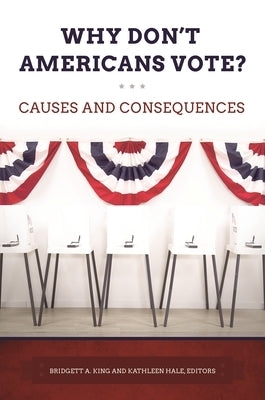 Why Don't Americans Vote? Causes and Consequences by King, Bridgett A.