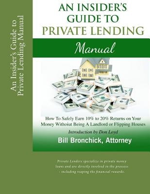 An Insider's Guide to Private Lending Manual: How to Safely Earn 10% to 20% Returns on Your Money Without Being a Landlord or Flipping Houses by Loyd, Don