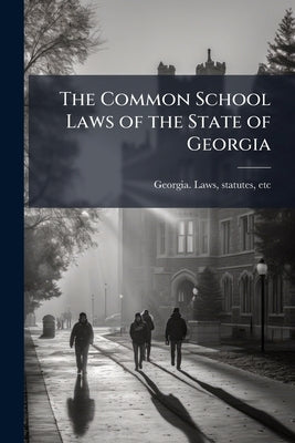 The Common School Laws of the State of Georgia by Georgia Laws, Statutes Etc [From Old