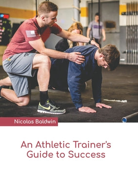 An Athletic Trainer's Guide to Success by Baldwin, Nicolas