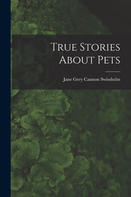 True Stories About Pets by Swisshelm, Jane Grey Cannon 1815-1884