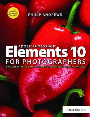 Adobe Photoshop Elements 10 for Photographers: The Creative Use of Photoshop Elements on Mac and PC by Andrews, Philip