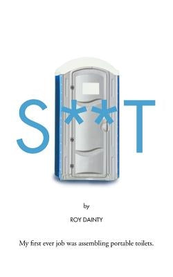 S**t: My First Ever Job Was Assembling Portable Toilets. by Dainty, Roy