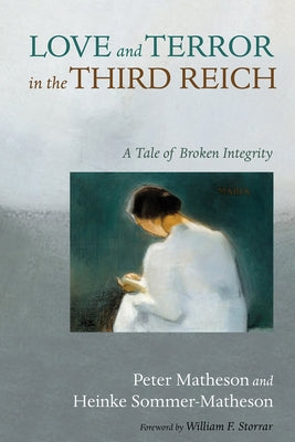Love and Terror in the Third Reich: A Tale of Broken Integrity by Matheson, Peter