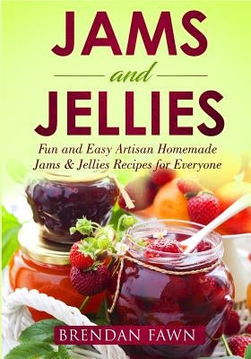 Jams and Jellies: Fun and Easy Artisan Homemade Jams & Jellies Recipes for Everyone by Fawn, Brendan