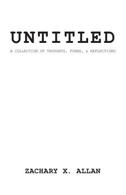 untitled: a collection of thought, poems, and reflections by Allan, Zachary X.