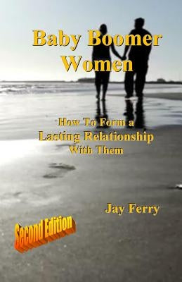Baby Boomer Women: How To Form a Lasting Relationship With Them by Ferry, Jay