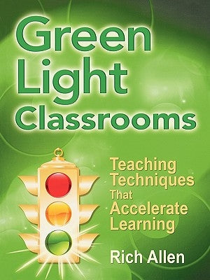 Green Light Classrooms: Teaching Techniques That Accelerate Learning by Allen, Rich