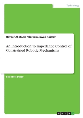 An Introduction to Impedance Control of Constrained Robotic Mechanisms by Al-Shuka, Hayder