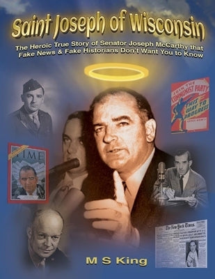 St. Joseph of Wisconsin: The Heroic True Story of Senator Joseph McCarthy that Fake Historians Don't Teach by King, Mike S.