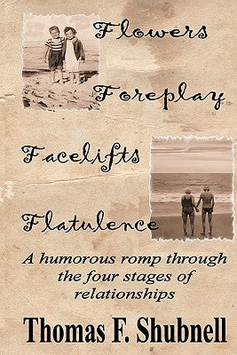 Flowers Foreplay Facelifts Flatulence: A humorous romp through the four stages of relationships. by Shubnell, Thomas F.