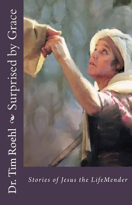 Surprised by Grace: Stories of Jesus the LifeMender by Roehl, Tim