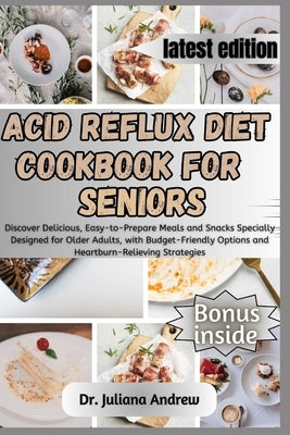 Acid Reflux Diet Cookbook for Seniors.: Discover Delicious, Easy-to-Prepare Meals and Snacks Specially Designed for Older Adults, with Budget-Friendly by Andrew, Juliana