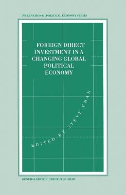 Foreign Direct Investment in a Changing Global Political Economy by Chan, Stephen