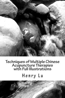 Techniques of Multiple Chinese Acupuncture Therapies with Full Illustrations by Lu, Henry C.