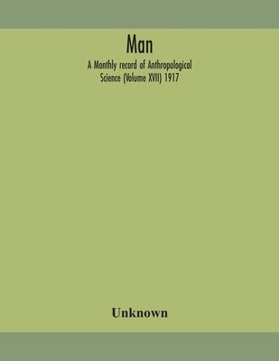 Man; A Monthly Record Of Anthropological Science (Volume Xvii) 1917 by Unknown